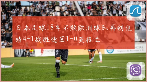 日本足球18年不败欧洲球队再创佳绩4-1战胜德国1-0英格兰