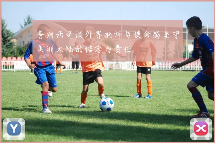 普利西奇谈外界批评与使命感坚守美洲大陆的信念与责任