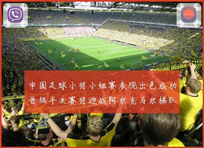 中国足球小将小组赛表现出色成功晋级半决赛将迎战阿尔克马尔梯队