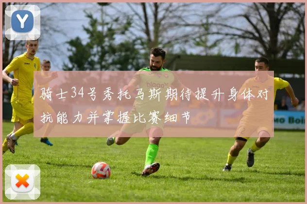 骑士34号秀托马斯期待提升身体对抗能力并掌握比赛细节